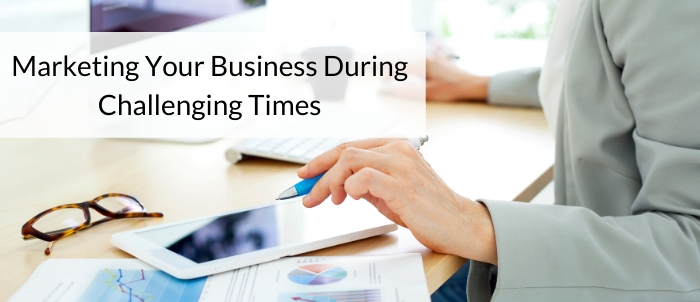 Marketing Your Business During Challenging Times