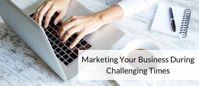 Marketing Your Business During Challenging times